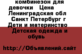 комбинезон для девочки › Цена ­ 700 - Ленинградская обл., Санкт-Петербург г. Дети и материнство » Детская одежда и обувь   